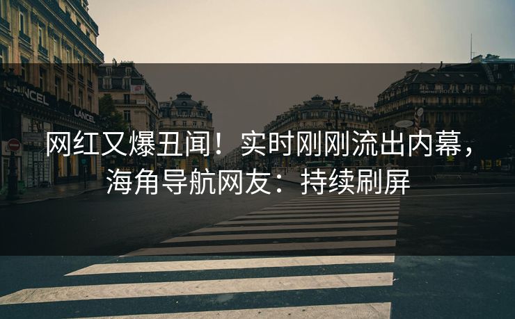 网红又爆丑闻！实时刚刚流出内幕，海角导航网友：持续刷屏