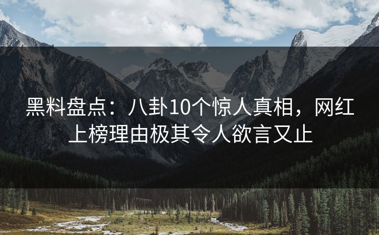 黑料盘点:八卦10个惊人真相,网红上榜理由极其令人欲言又止 黑料盘点:八卦10个惊人真相,网红上榜理由极其令人欲言又止