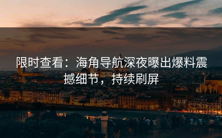 限时查看：海角导航深夜曝出爆料震撼细节，持续刷屏