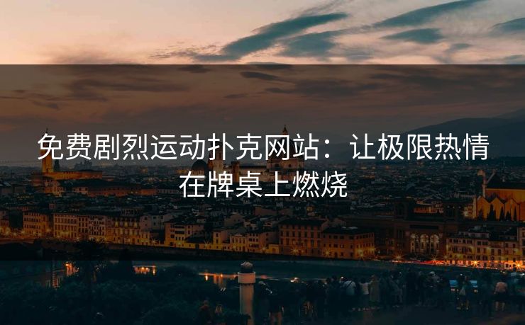 免费剧烈运动扑克网站：让极限热情在牌桌上燃烧