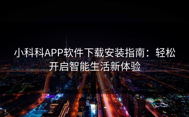 小科科APP软件下载安装指南：轻松开启智能生活新体验