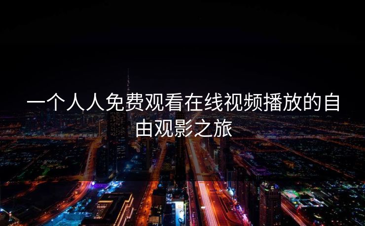 一个人人免费观看在线视频播放的自由观影之旅
