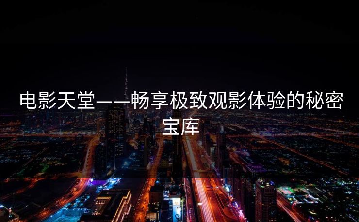 电影天堂——畅享极致观影体验的秘密宝库