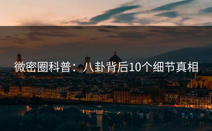 微密圈科普：八卦背后10个细节真相