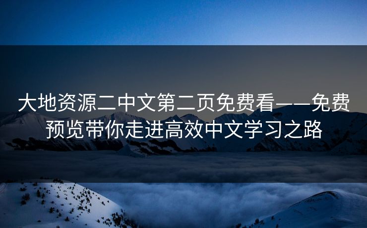 大地资源二中文第二页免费看——免费预览带你走进高效中文学习之路