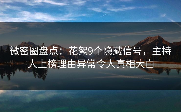 微密圈盘点：花絮9个隐藏信号，主持人上榜理由异常令人真相大白