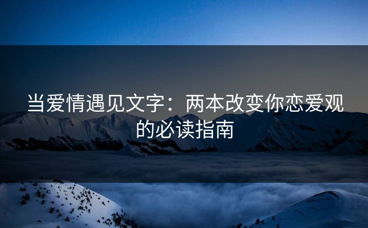 当爱情遇见文字:两本改变你恋爱观的必读指南 当爱情遇见文字:两本改变你恋爱观的必读指南
